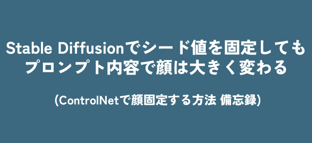 Stable Diffusionでシード値を固定してもプロンプト内容で顔は大きく変わる (ControlNetで顔固定する方法備忘録)